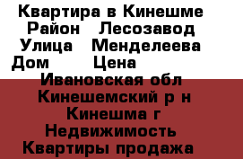 Квартира в Кинешме › Район ­ Лесозавод › Улица ­ Менделеева › Дом ­ 7 › Цена ­ 2 650 000 - Ивановская обл., Кинешемский р-н, Кинешма г. Недвижимость » Квартиры продажа   